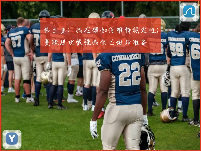 弗兰克：我在想如何维持稳定性；曼联进攻很强我们已做好准备