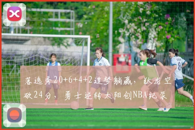 落选秀20+6+4+2追梦躺赢，狄龙空砍24分，勇士逆转太阳创NBA纪录