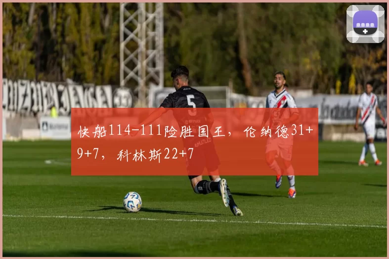 快船114-111险胜国王，伦纳德31+9+7，科林斯22+7